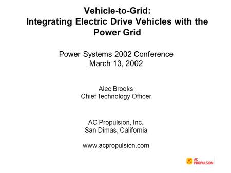 Vehicle-to-Grid: Integrating Electric Drive Vehicles with the Power Grid Power Systems 2002 Conference March 13, 2002 Alec Brooks Chief Technology Officer.