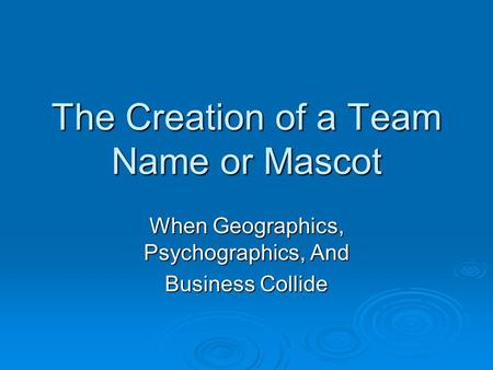 The Creation of a Team Name or Mascot When Geographics, Psychographics, And Business Collide.