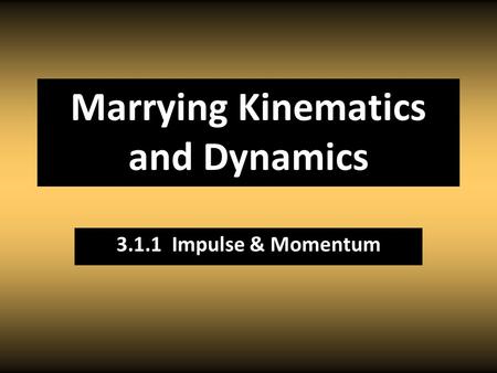 Marrying Kinematics and Dynamics 3.1.1 Impulse & Momentum.