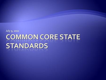 July 9, 2011. 1. Overview of what the Common Core State Standards are and why they were developed 2. Shared vocabulary around instruction 3. Quick reference.