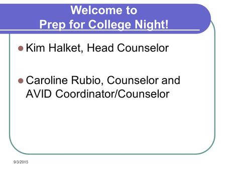9/3/2015 Welcome to Prep for College Night! Kim Halket, Head Counselor Caroline Rubio, Counselor and AVID Coordinator/Counselor.