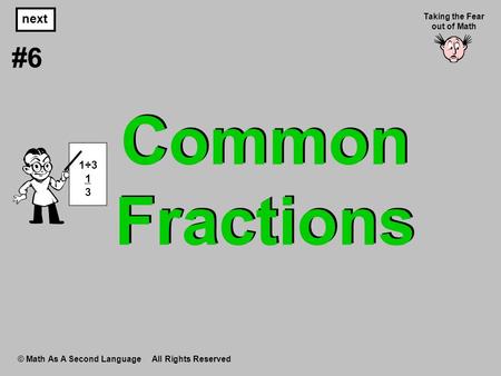 Common Fractions © Math As A Second Language All Rights Reserved next #6 Taking the Fear out of Math 1÷3 1 3.