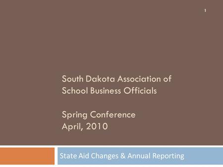 South Dakota Association of School Business Officials Spring Conference April, 2010 State Aid Changes & Annual Reporting 1.