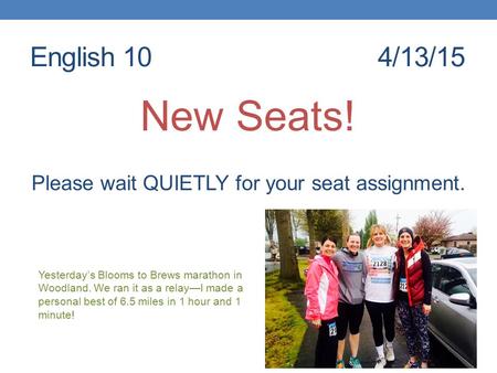 English 104/13/15 New Seats! Please wait QUIETLY for your seat assignment. Yesterday’s Blooms to Brews marathon in Woodland. We ran it as a relay—I made.