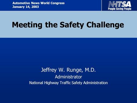 Meeting the Safety Challenge Jeffrey W. Runge, M.D. Administrator National Highway Traffic Safety Administration Automotive News World Congress January.