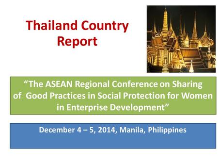 “The ASEAN Regional Conference on Sharing of Good Practices in Social Protection for Women in Enterprise Development” December 4 – 5, 2014, Manila, Philippines.