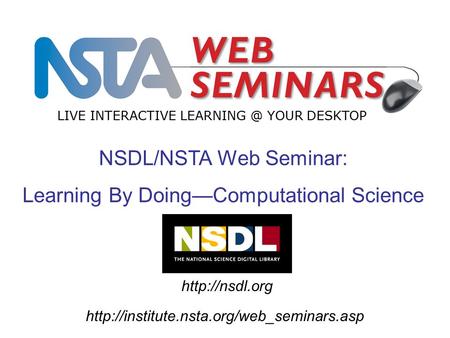 NSDL/NSTA Web Seminar: Learning By Doing—Computational Science LIVE INTERACTIVE YOUR DESKTOP