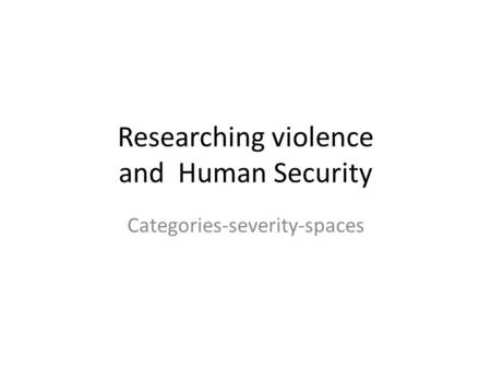 Researching violence and Human Security Categories-severity-spaces.