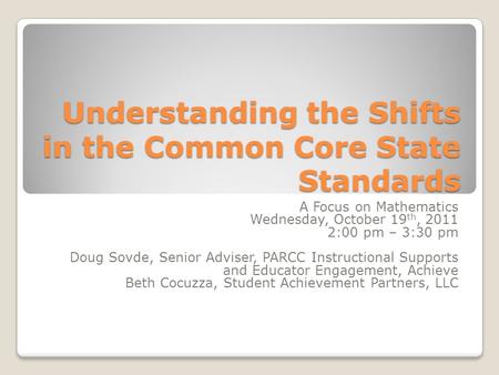 Understanding the Shifts in the Common Core State Standards A Focus on Mathematics Wednesday, October 19 th, 2011 2:00 pm – 3:30 pm Doug Sovde, Senior.