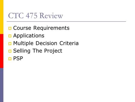 CTC 475 Review  Course Requirements  Applications  Multiple Decision Criteria  Selling The Project  PSP.