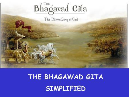 THE BHAGAWAD GITA SIMPLIFIED Why do you worry without cause? Whom do you fear without reason? Who can kill you? The soul is neither born, nor does.