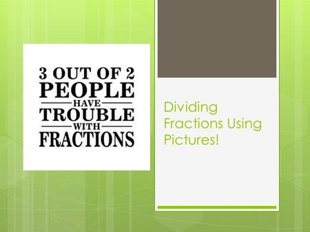 Dividing Fractions Using Pictures!. Let’s start with something easy…