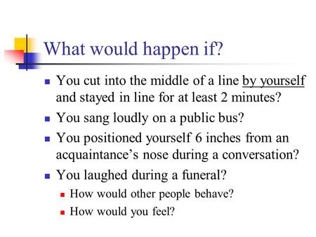 What would happen if? You cut into the middle of a line by yourself and stayed in line for at least 2 minutes? You sang loudly on a public bus? You positioned.