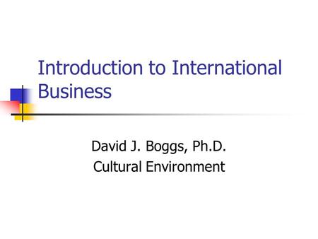 Introduction to International Business David J. Boggs, Ph.D. Cultural Environment.