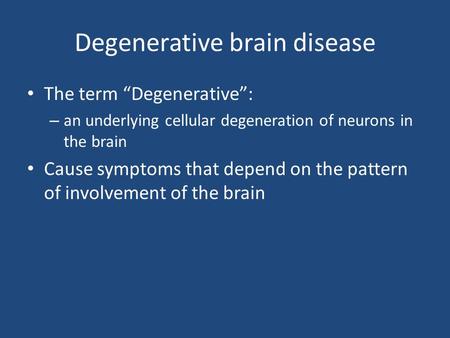 Degenerative brain disease The term “Degenerative”: – an underlying cellular degeneration of neurons in the brain Cause symptoms that depend on the pattern.