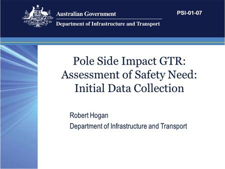 Pole Side Impact GTR: Assessment of Safety Need: Initial Data Collection Robert Hogan Department of Infrastructure and Transport PSI-01-07.