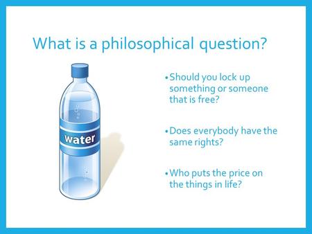 What is a philosophical question? Should you lock up something or someone that is free? Does everybody have the same rights? Who puts the price on the.