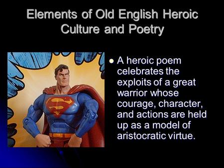 Elements of Old English Heroic Culture and Poetry A heroic poem celebrates the exploits of a great warrior whose courage, character, and actions are held.