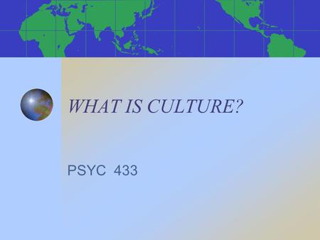WHAT IS CULTURE? PSYC 433. CULTURE IS… “the truth on this side of the Pyrenees, error on the other side.” (Blaise Pascal) “the man-made part of the human.