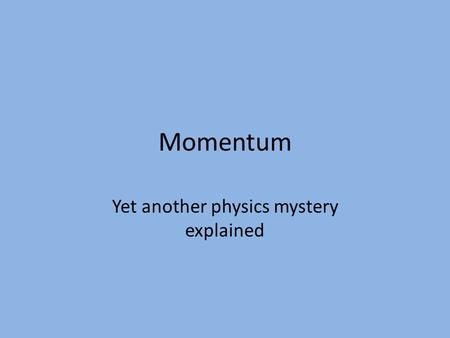 Momentum Yet another physics mystery explained. Momentum defined Momentum = mass X velocity Symbol for momentum = “p” Symbol for mass= “m” Symbol for.