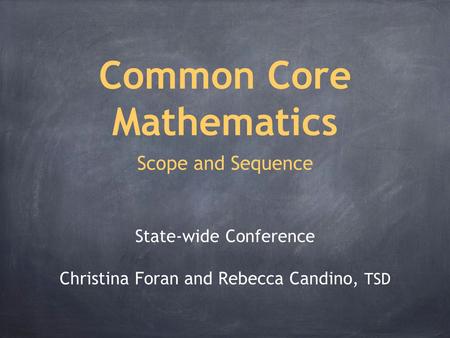 Common Core Mathematics Scope and Sequence State-wide Conference Christina Foran and Rebecca Candino, TSD.