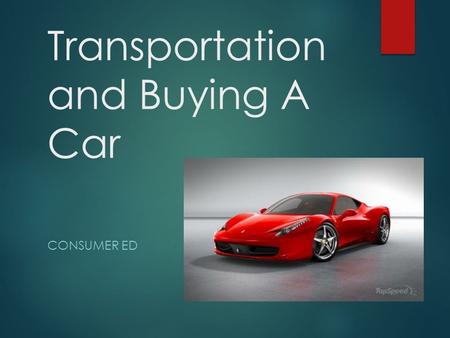 Transportation and Buying A Car CONSUMER ED. Overview  Transportation is considered a basic need.  Get to work, get to school, go shopping, etc.  Depending.