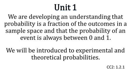 Unit 1 We are developing an understanding that probability is a fraction of the outcomes in a sample space and that the probability of an event is always.