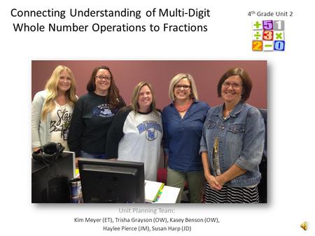 Connecting Understanding of Multi-Digit Whole Number Operations to Fractions Unit Planning Team: Kim Meyer (ET), Trisha Grayson (OW), Kasey Benson (OW),