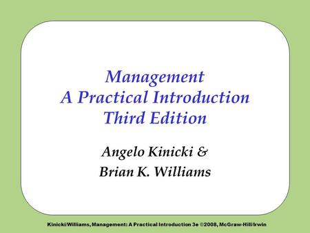 Kinicki/Williams, Management: A Practical Introduction 3e ©2008, McGraw-Hill/Irwin Management A Practical Introduction Third Edition Angelo Kinicki & Brian.