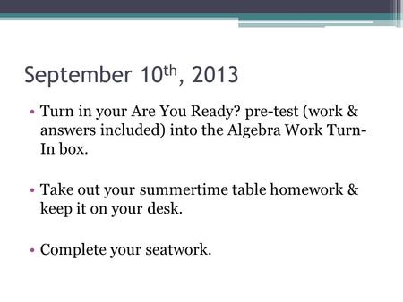 September 10 th, 2013 Turn in your Are You Ready? pre-test (work & answers included) into the Algebra Work Turn- In box. Take out your summertime table.