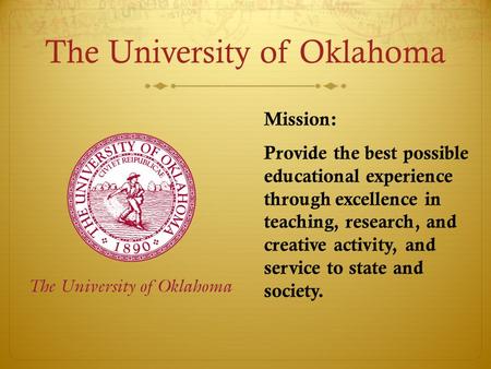 The University of Oklahoma Mission: Provide the best possible educational experience through excellence in teaching, research, and creative activity, and.