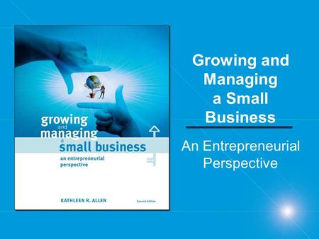 Growing and Managing a Small Business An Entrepreneurial Perspective.