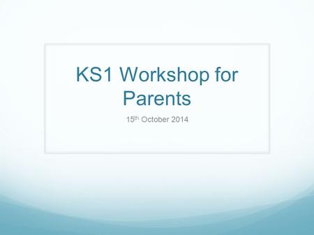 KS1 Workshop for Parents 15 th October 2014. Aims Key changes An overview of your child’s learning journey in KS1 Practical ways to support maths at home.