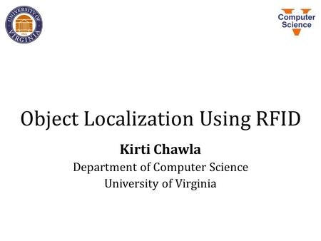 Object Localization Using RFID Kirti Chawla Department of Computer Science University of Virginia.