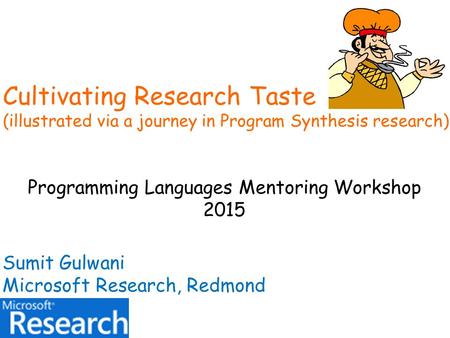 Cultivating Research Taste (illustrated via a journey in Program Synthesis research) Programming Languages Mentoring Workshop 2015 Sumit Gulwani Microsoft.
