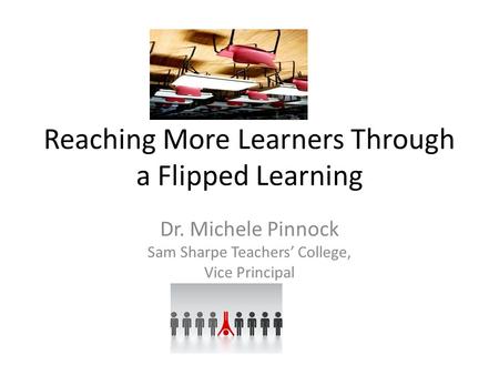 Reaching More Learners Through a Flipped Learning Dr. Michele Pinnock Sam Sharpe Teachers’ College, Vice Principal.