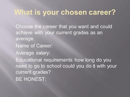 What is your chosen career? Choose the career that you want and could achieve with your current grades as an average. Name of Career: Average salary: Educational.