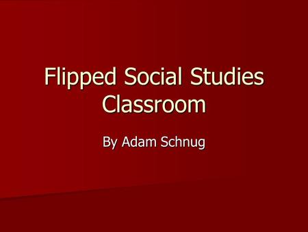 Flipped Social Studies Classroom By Adam Schnug. What is the flipped classroom? Credit for the beginning of the flipped classroom began with two science.