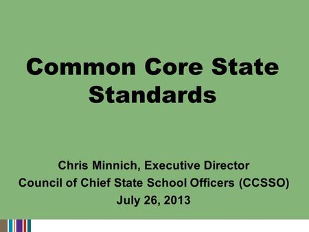 Chris Minnich, Executive Director Council of Chief State School Officers (CCSSO) July 26, 2013 Common Core State Standards.