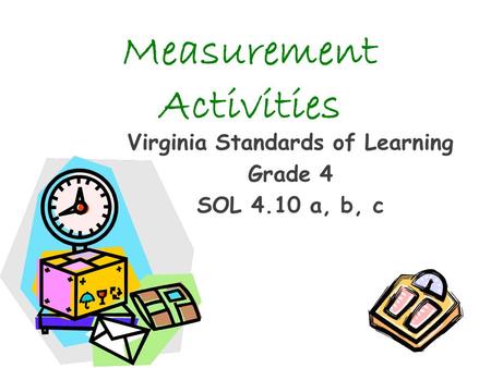 Measurement Activities Virginia Standards of Learning Grade 4 SOL 4.10 a, b, c.
