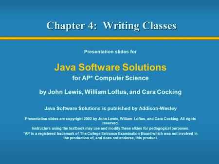 Chapter 4: Writing Classes Presentation slides for Java Software Solutions for AP* Computer Science by John Lewis, William Loftus, and Cara Cocking Java.