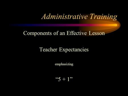 Administrative Training Components of an Effective Lesson Teacher Expectancies emphasizing “5 + 1”