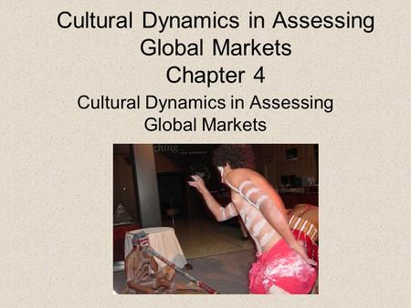 Cultural Dynamics in Assessing Global Markets Chapter 4 Cultural Dynamics in Assessing Global Markets.