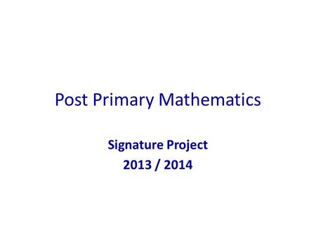 Post Primary Mathematics Signature Project 2013 / 2014.