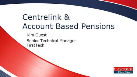 Centrelink & Account Based Pensions Kim Guest Senior Technical Manager FirstTech.