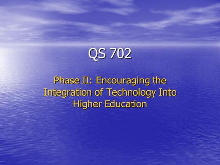 QS 702 Phase II: Encouraging the Integration of Technology Into Higher Education.