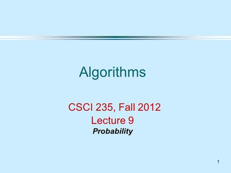 1 Algorithms CSCI 235, Fall 2012 Lecture 9 Probability.