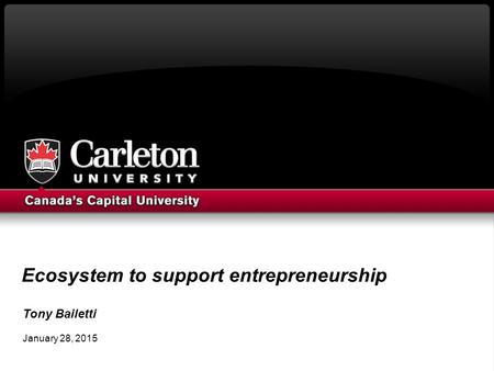 Ecosystem to support entrepreneurship Tony Bailetti January 28, 2015.