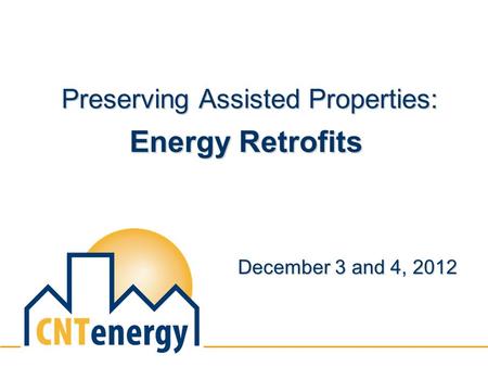 Preserving Assisted Properties: Energy Retrofits Preserving Assisted Properties: Energy Retrofits December 3 and 4, 2012.