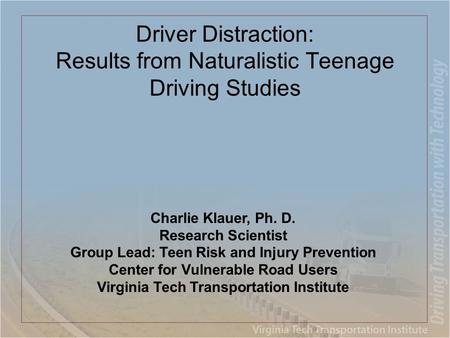 Driver Distraction: Results from Naturalistic Teenage Driving Studies Charlie Klauer, Ph. D. Research Scientist Group Lead: Teen Risk and Injury Prevention.